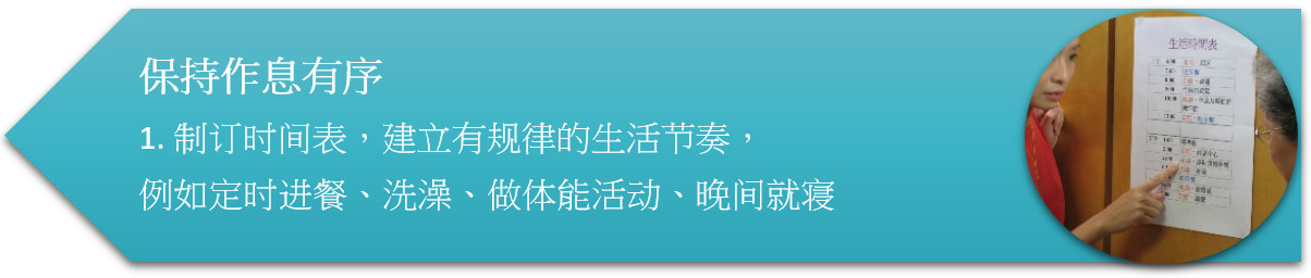 保持作息有序 1. 制订时间表,建立有规律的生活节奏,例如定时进餐、洗澡、做体能活动、晚间就寝